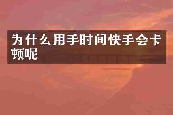 为什么用手时间快手会卡顿呢