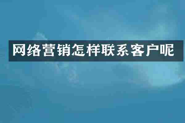 网络营销怎样联系客户呢