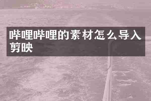 哔哩哔哩的素材怎么导入剪映