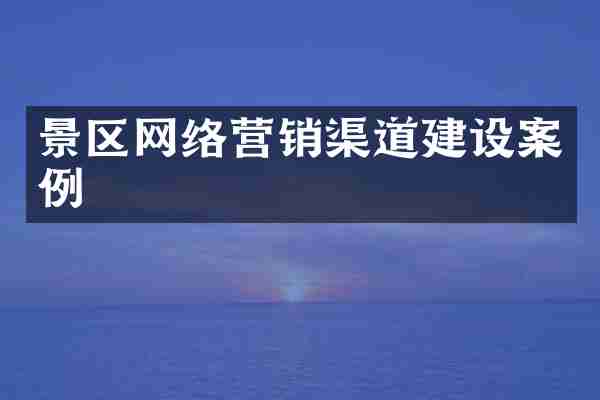 景区网络营销渠道建设案例