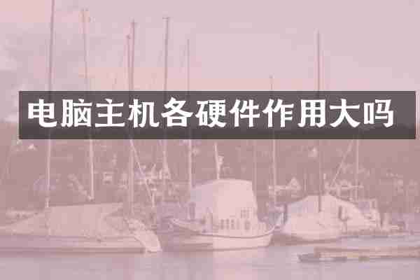 电脑主机各硬件作用大吗