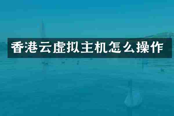 香港云虚拟主机怎么操作