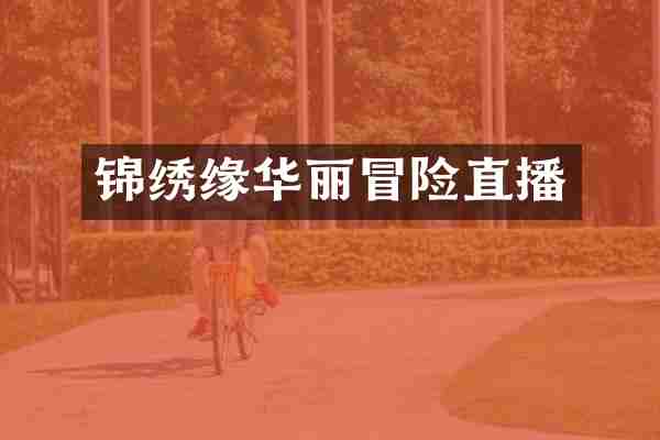 锦绣缘华丽冒险直播