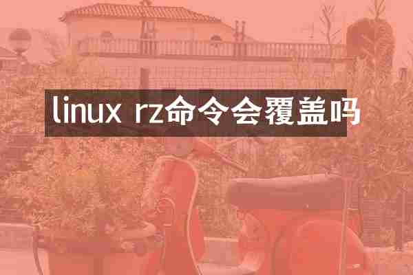 linux rz命令会覆盖吗