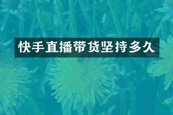 快手直播带货坚持多久