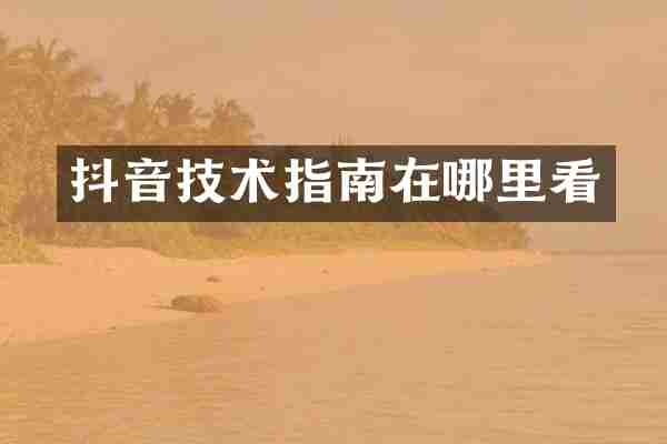 抖音技术指南在哪里看