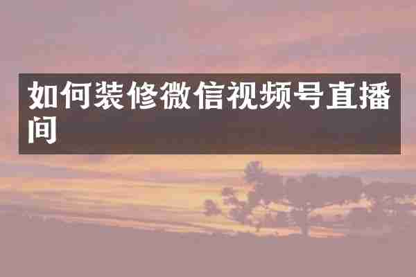 如何装修微信视频号直播间