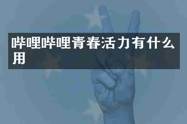 哔哩哔哩青春活力有什么用