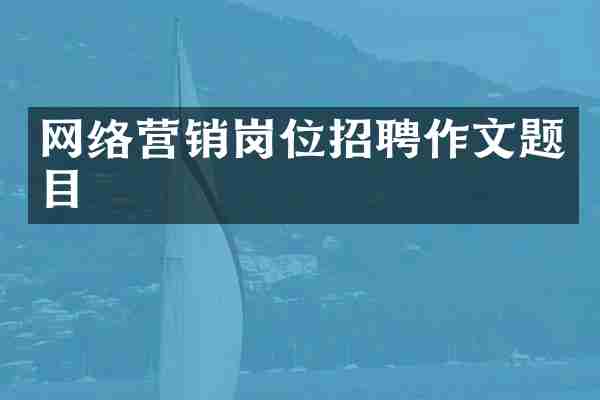 网络营销岗位招聘作文题目
