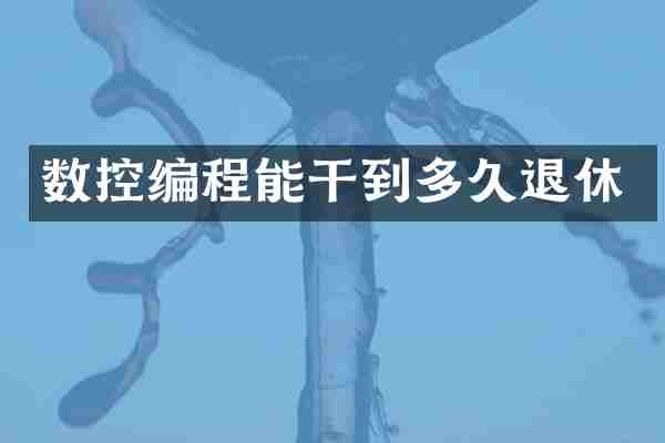 数控编程能干到多久退休