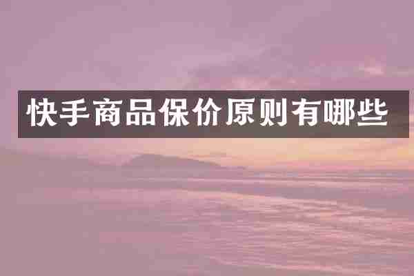 快手商品保价原则有哪些