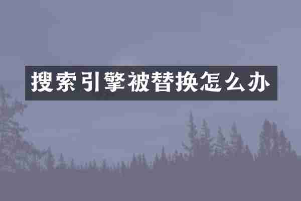 搜索引擎被替换怎么办