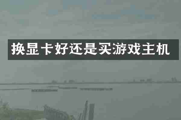 换显卡好还是买游戏主机