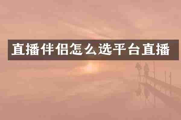 直播伴侣怎么选平台直播