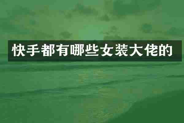 快手都有哪些女装大佬的