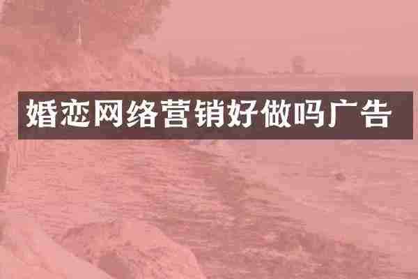 婚恋网络营销好做吗广告