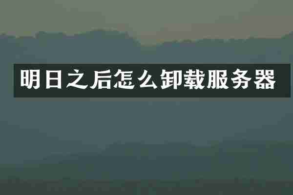明日之后怎么卸载服务器