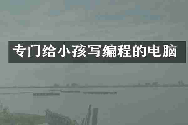 专门给小孩写编程的电脑