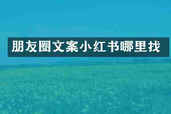 朋友圈文案小红书哪里找