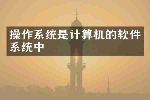 操作系统是计算机的软件系统中