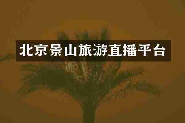 北京景山旅游直播平台