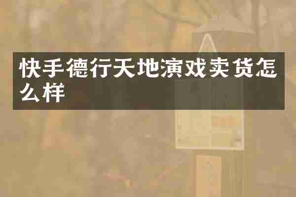 快手德行天地演戏卖货怎么样