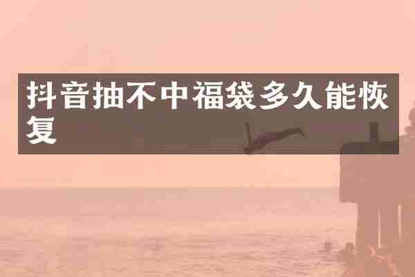 抖音抽不中福袋多久能恢复