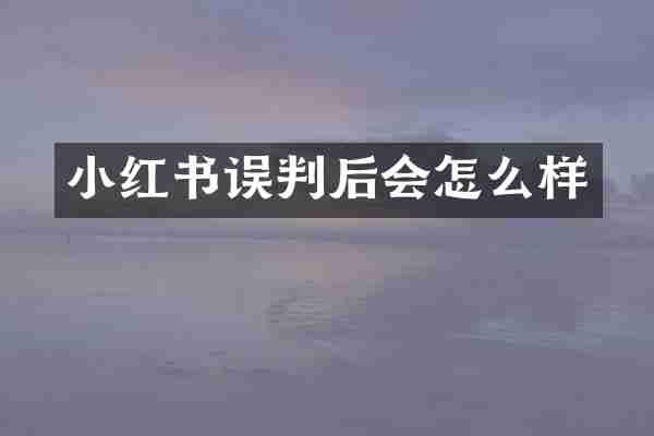 小红书误判后会怎么样