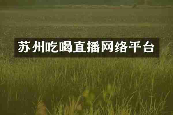 苏州吃喝直播网络平台