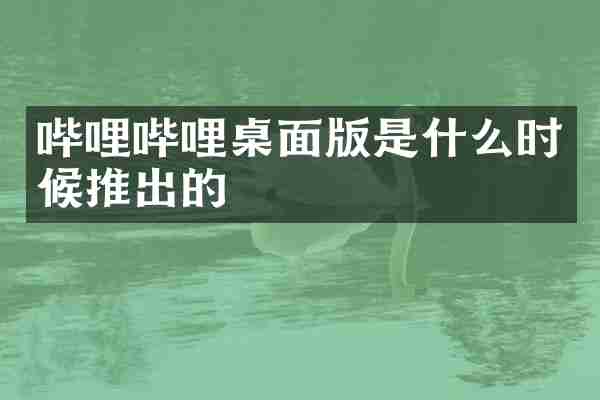 哔哩哔哩桌面版是什么时候推出的