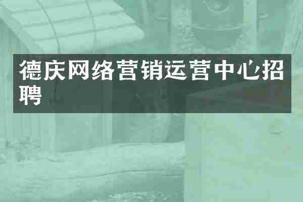 德庆网络营销运营中心招聘