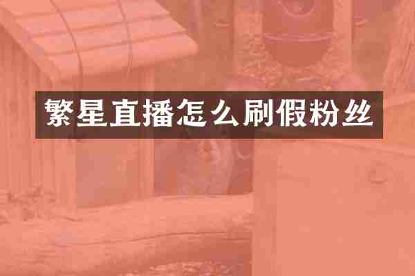 繁星直播怎么刷假粉丝