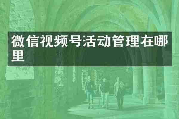 微信视频号活动管理在哪里
