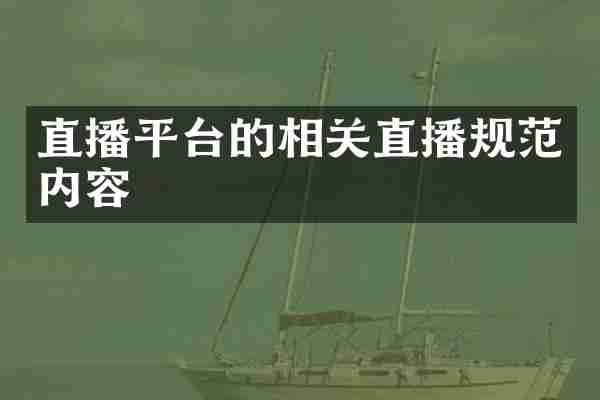 直播平台的相关直播规范内容