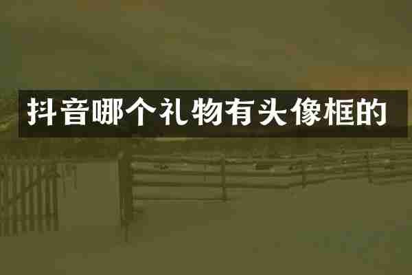 抖音哪个礼物有头像框的