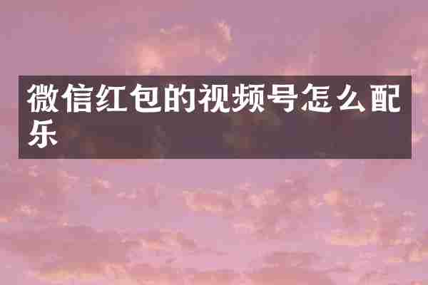 微信红包的视频号怎么配乐