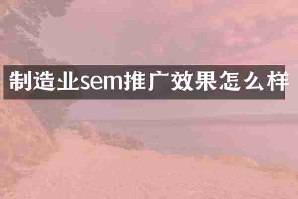 制造业sem推广效果怎么样