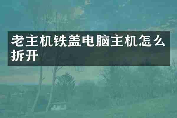 老主机铁盖电脑主机怎么拆开