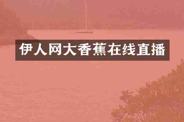 伊人网大香蕉在线直播