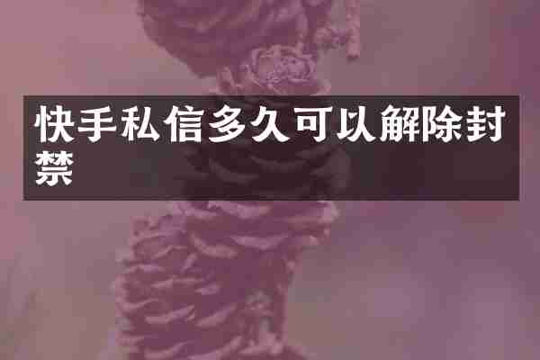 快手私信多久可以解除封禁
