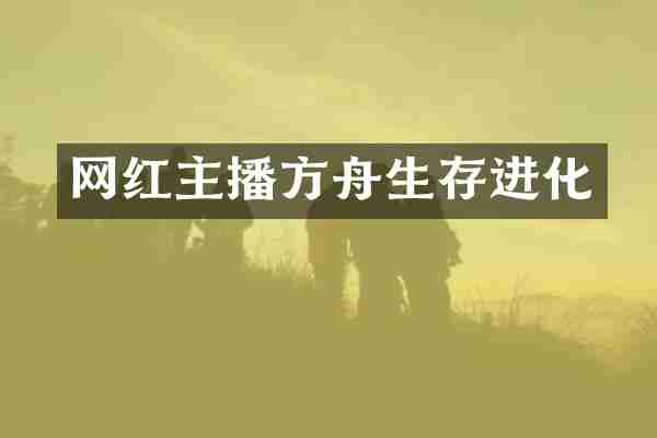 网红主播方舟生存进化