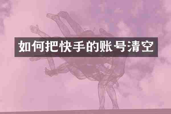如何把快手的账号清空