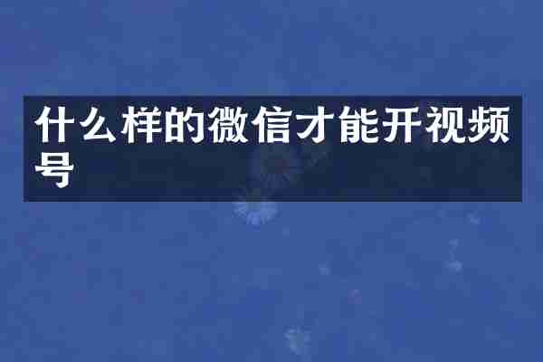 什么样的微信才能开视频号
