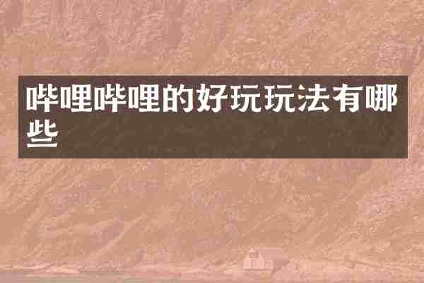 哔哩哔哩的好玩玩法有哪些