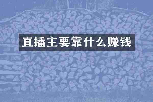 直播主要靠什么赚钱