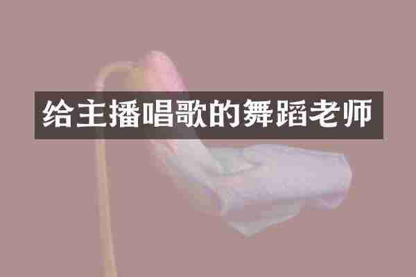 给主播唱歌的舞蹈老师