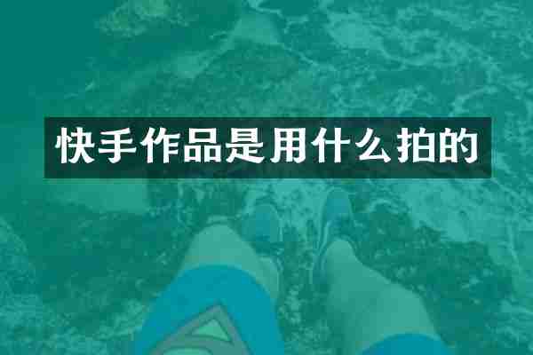 快手作品是用什么拍的