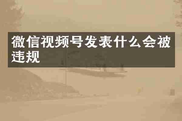 微信视频号发表什么会被违规