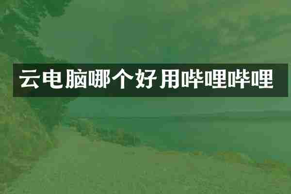 云电脑哪个好用哔哩哔哩