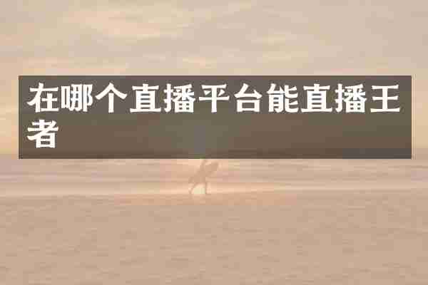 在哪个直播平台能直播王者